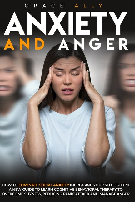 Anxiety and Anger: How to Eliminate Social Anxiety Increasing your Self-Esteem. A New Guide to Learn Cognitive Behavioral Therapy to Over