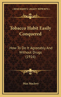 Tobacco Habit Easily Conquered: How To Do It Agreeably And Without Drugs (1916)