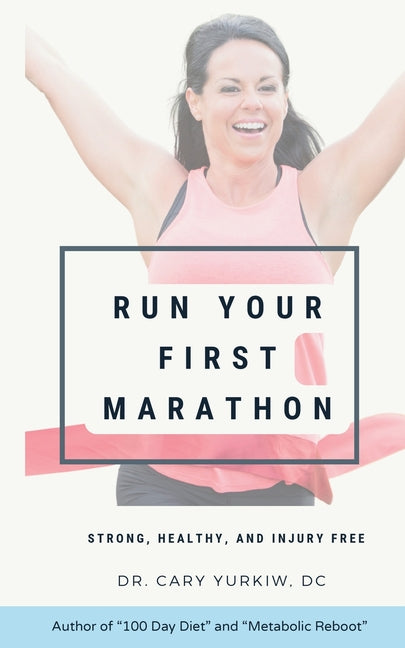 Run Your First Marathon: Strong, Healthy, and Injury-Free: A Healthy Runner's Guide to Your First Marathon