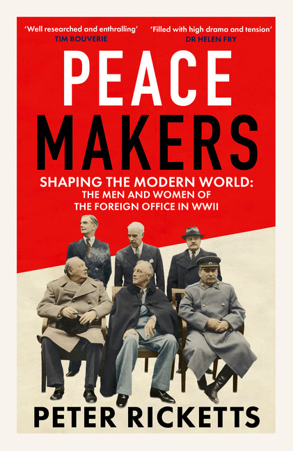 Peace Makers: Shaping the Modern World: The Men and Women of the Foreign Office in WWII