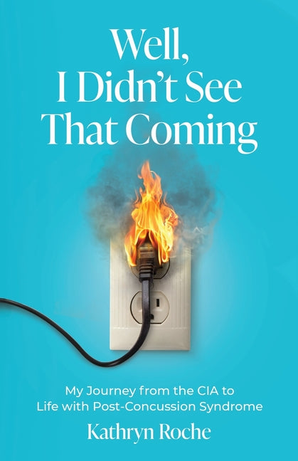 Well, I Didn't See That Coming: My Journey from the CIA to Life with Post-Concussion Syndrome