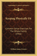 Keeping Physically Fit: Common Sense Exercises For The Whole Family (1916)