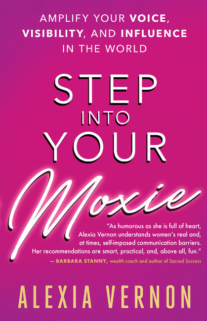 Step Into Your Moxie: Amplify Your Voice, Visibility, and Influence in the World