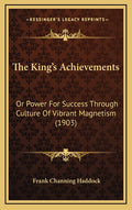 The King's Achievements: Or Power For Success Through Culture Of Vibrant Magnetism (1903)