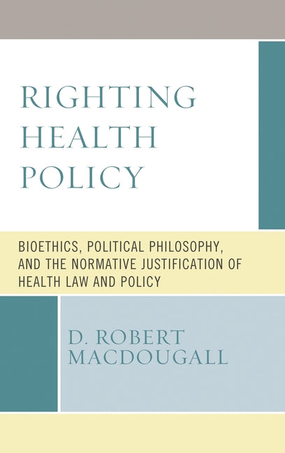 Righting Health Policy: Bioethics, Political Philosophy, and the Normative Justification of Health Law and Policy