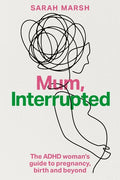Mum, Interrupted: The ADHD Woman's Guide to Pregnancy, Birth and Beyond