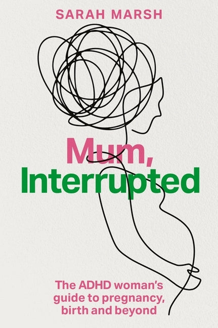 Mum, Interrupted: The ADHD Woman's Guide to Pregnancy, Birth and Beyond