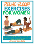 Pelvic Floor Exercises for Women: Understanding The Power Of Your Pelvic Floor: A Compassionate Guide To The Muscles That Support Your Core, Bladder,