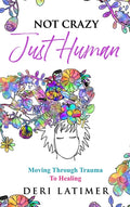 Not Crazy, Just Human: Moving Through Trauma To Healing