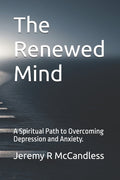 The Renewed Mind: A Spiritual Path to Overcoming Depression and Anxiety.