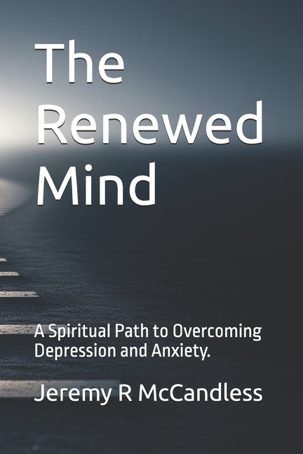 The Renewed Mind: A Spiritual Path to Overcoming Depression and Anxiety.