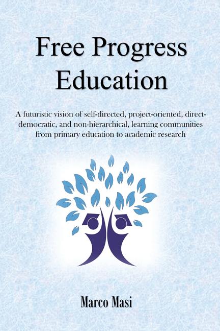 Free Progress Education: A futuristic vision of self-directed, project-oriented, direct-democratic, and non-hierarchical, learning communities from pr