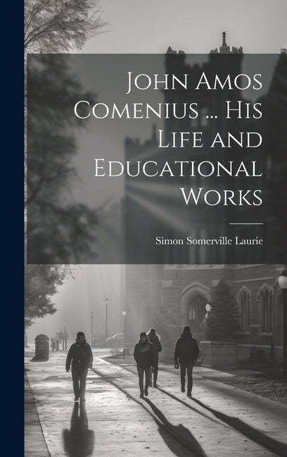John Amos Comenius ... His Life and Educational Works