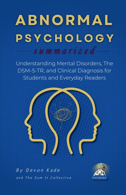ABNORMAL PSYCHOLOGY Summarized: Understanding Mental Disorders, The DSM-5-TR, and Clinical Diagnosis for Students and Everyday Readers