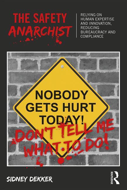 The Safety Anarchist: Relying on Human Expertise and Innovation, Reducing Bureaucracy and Compliance
