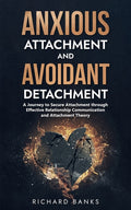 Anxious Attachment and Avoidant Detachment: A Journey to Secure Attachment through Effective Relationship Communication and Attachment Theory