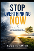 Stop Overthinking Now: The Proven Path to Peace of Mind, Clarity, and Calm in a Chaotic World