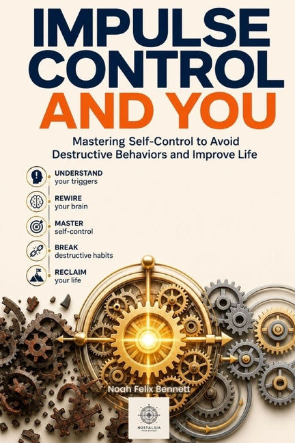 Impulse Control and You: Mastering Self-Control to Avoid Destructive Behaviors and Improve Life