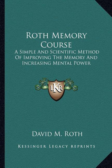 Roth Memory Course: A Simple And Scientific Method Of Improving The Memory And Increasing Mental Power