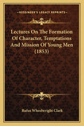 Lectures On The Formation Of Character, Temptations And Mission Of Young Men (1853)