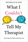 What I Couldn't Tell My Therapist: The Truths We Told to Heal Our Lives