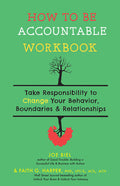 How to Be Accountable Workbook: Take Responsibility to Change Your Behavior, Boundaries, & Relationships