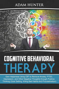 Cognitive Behavioral Therapy: Gain Happiness Using CBT to Remove Anxiety, PTSD, Depression, and Other Negative Thoughts through Positive Thinking (G