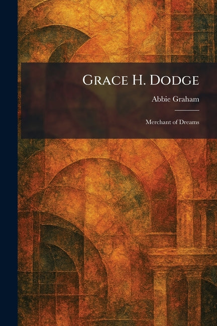 Grace H. Dodge: Merchant of Dreams