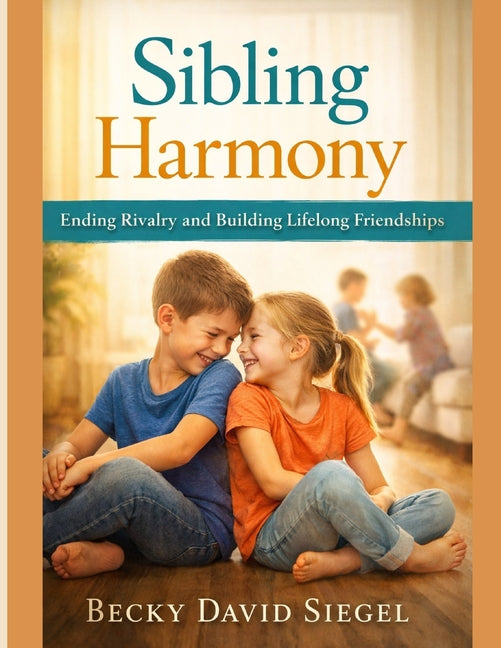 Sibling Harmony: Ending Rivalry and Building Lifelong Friendships