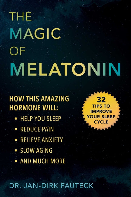 The Magic of Melatonin: How This Amazing Hormone Will Help You Sleep, Reduce Pain, Relieve Anxiety, Slow Aging, and Much More