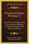 Principles Of Human Physiology V2: With Their Chief Applications To Psychology, Pathology, Therapeutics, Hygiene And Forensic Medicine
