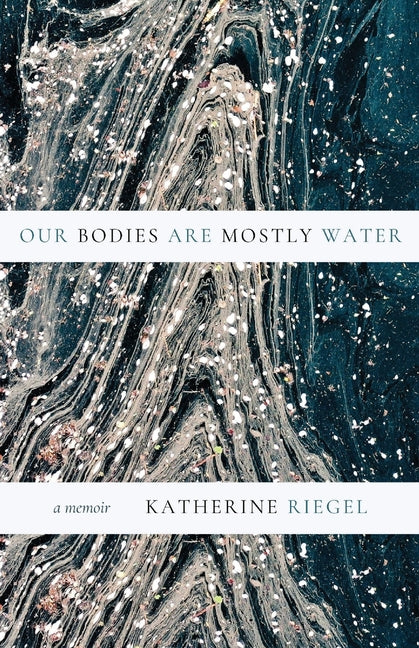 Our Bodies Are Mostly Water: A Memoir