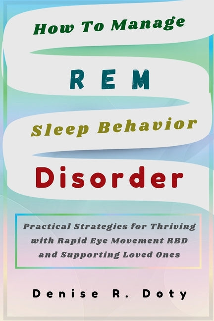 How To Manage REM Sleep Behavior Disorder: Practical Strategies for Thriving with Rapid Eye Movement RBD and Supporting Loved Ones