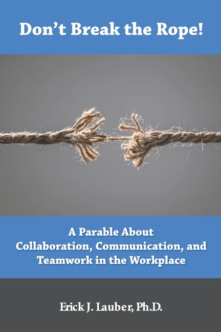 Don't Break the Rope!: A Parable About Collaboration, Communication, and Teamwork in the Workplace