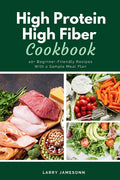 High Protein High Fiber Cookbook: 40+ Beginner-Friendly Recipes With a Sample Meal Plan