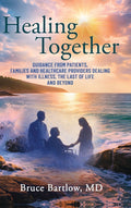 Healing Together: Guidance From Patients, Family and Healthcare Providers Dealing With Illness, the Last of Life and Beyond