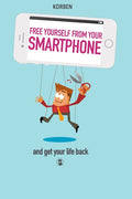 Free yourself from your smartphone: and get your life back