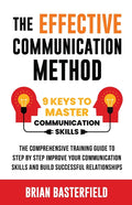 The Effective Communication Method: 9 Keys to Master Communication Skills, The Comprehensive Training Guide to Step by Step Improve Your Communication Ski