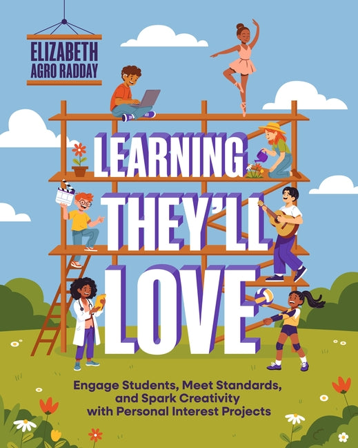 Learning They'll Love: Engage Students, Meet Standards, and Spark Creativity with Personal Interest Projects