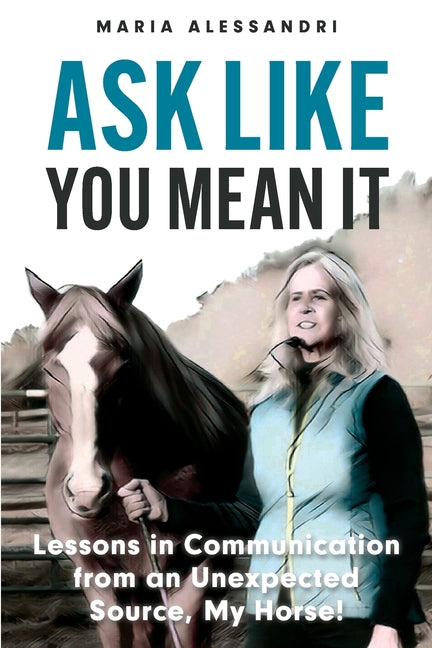 Ask Like You Mean It: Lessons in Communication from an Unexpected Source, My Horse!