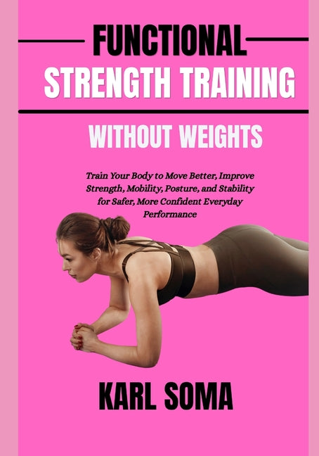 Functional Strength Training Without Weights: Train Your Body to Move Better, Improve Strength, Mobility, Posture, and Stability for Safer, More Confi
