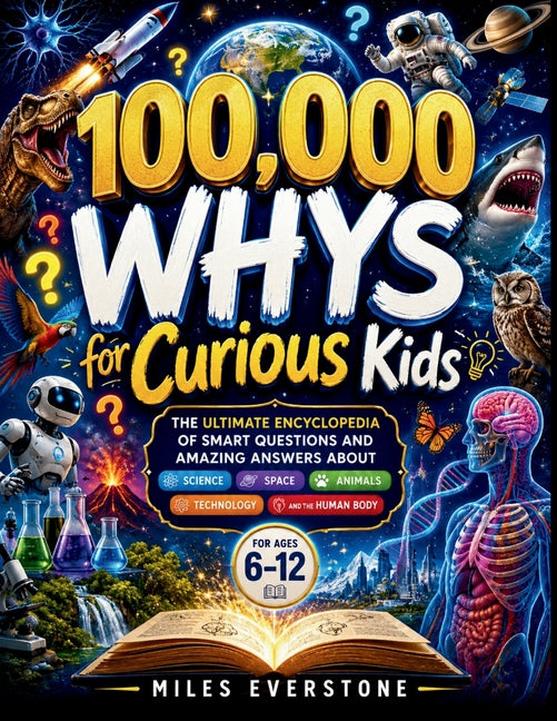 100,000 Whys for Curious Kids: The Ultimate Encyclopedia of Smart Questions and Amazing Answers About Science, Space, Animals, Technology, and the Hum
