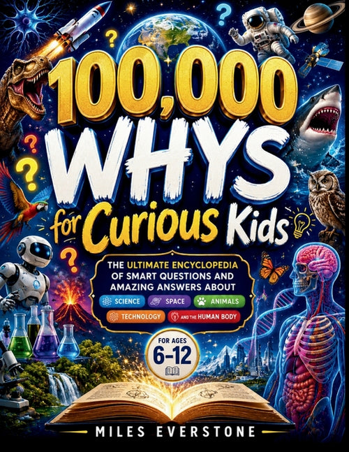 100,000 Whys for Curious Kids: The Ultimate Encyclopedia of Smart Questions and Amazing Answers About Science, Space, Animals, Technology, and the Hum