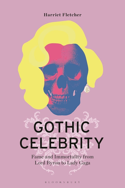 Gothic Celebrity: Fame and Immortality from Lord Byron to Lady Gaga