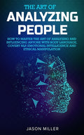 The Art of Analyzing People: How to Master the Art of Analyzing and Influencing Anyone with Body Language, Covert NLP, Emotional Intelligence and Ethical
