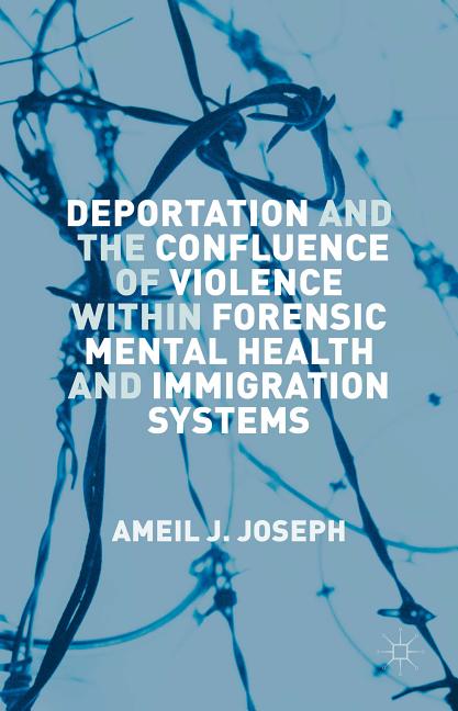 Deportation and the Confluence of Violence Within Forensic Mental Health and Immigration Systems (2015)