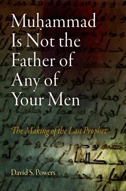 Muhammad Is Not the Father of Any of Your Men: The Making of the Last Prophet