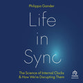 Life in Sync: The Science of Internal Clocks and How We're Disrupting Them