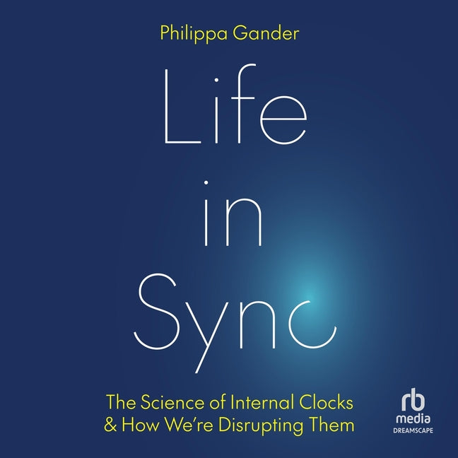 Life in Sync: The Science of Internal Clocks and How We're Disrupting Them