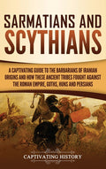Sarmatians and Scythians: A Captivating Guide to the Barbarians of Iranian Origins and How These Ancient Tribes Fought Against the Roman Empire, Goths